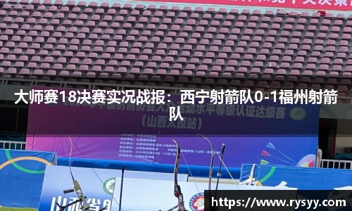 大师赛18决赛实况战报：西宁射箭队0-1福州射箭队