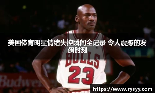美国体育明星情绪失控瞬间全记录 令人震撼的发飙时刻
