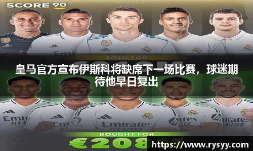 皇马官方宣布伊斯科将缺席下一场比赛，球迷期待他早日复出