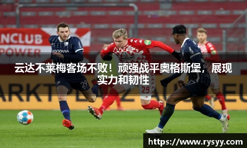 云达不莱梅客场不败！顽强战平奥格斯堡，展现实力和韧性