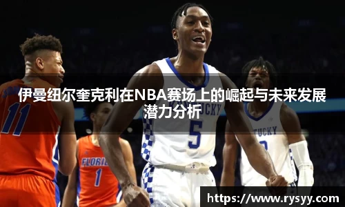 伊曼纽尔奎克利在NBA赛场上的崛起与未来发展潜力分析